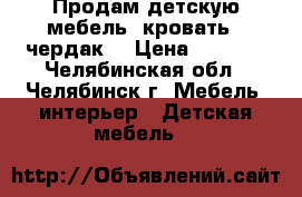 Продам детскую мебель  кровать - чердак  › Цена ­ 8 000 - Челябинская обл., Челябинск г. Мебель, интерьер » Детская мебель   